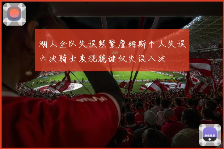 湖人全队失误频繁詹姆斯个人失误六次骑士表现稳健仅失误八次